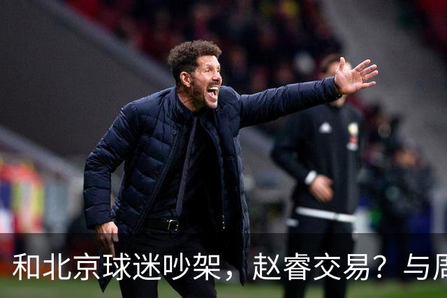 和北京球迷吵架，赵睿交易？与周琦互动，谁留意他表态，去向被曝光